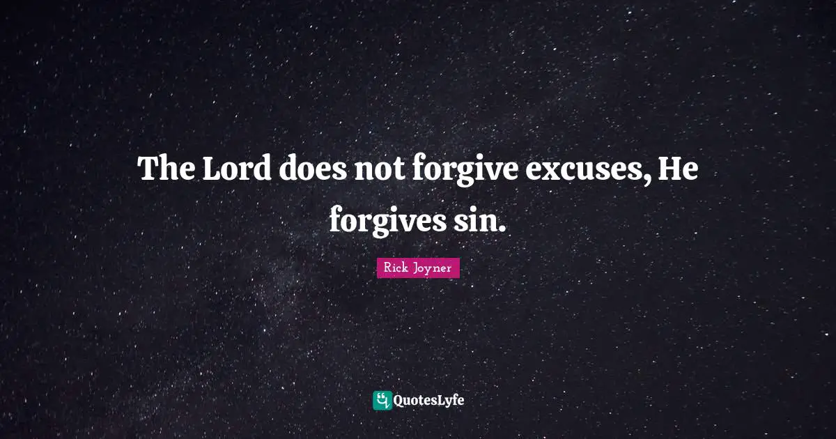 Rick Joyner Quotes: "The Lord does not forgive excuses, He forgives sin."