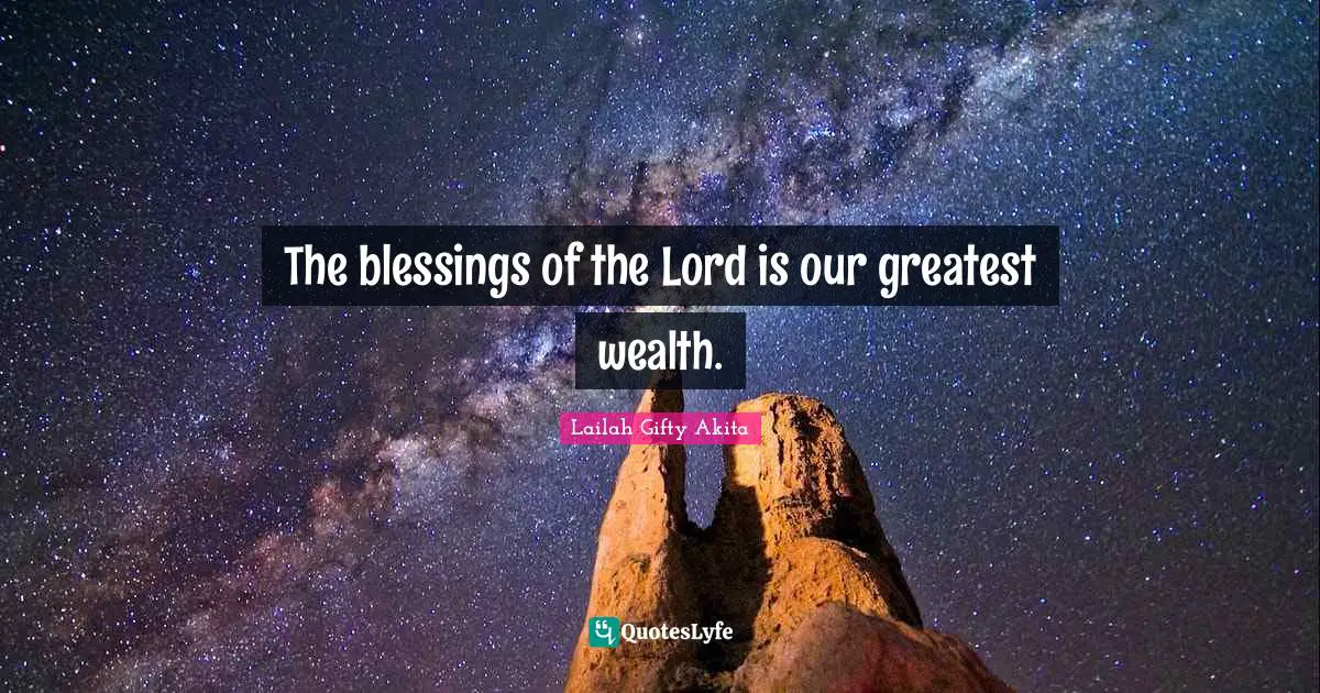 The blessings of the Lord is our greatest wealth.