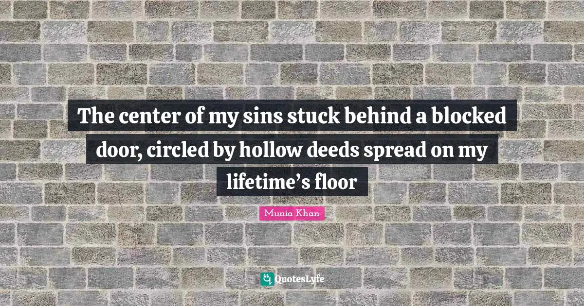 Munia Khan Quotes: The center of my sins stuck behind a blocked door, circled by hollow deeds spread on my lifetime’s floor