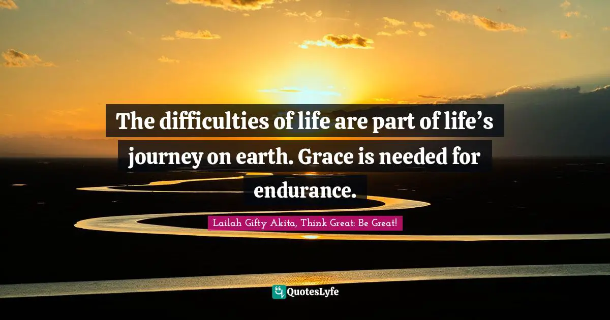 The difficulties of life are part of life’s journey on earth. Grace is needed for endurance.