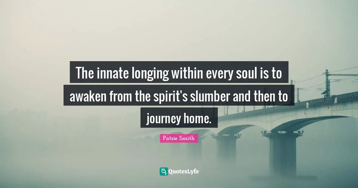 The innate longing within every soul is to awaken from the spirit's slumber and then to journey home.