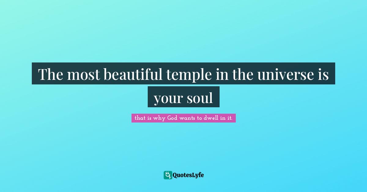 The most beautiful temple in the universe is your soul