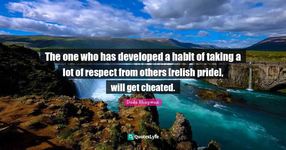 The one who has developed a habit of taking a lot of respect from others [relish pride], will get cheated.