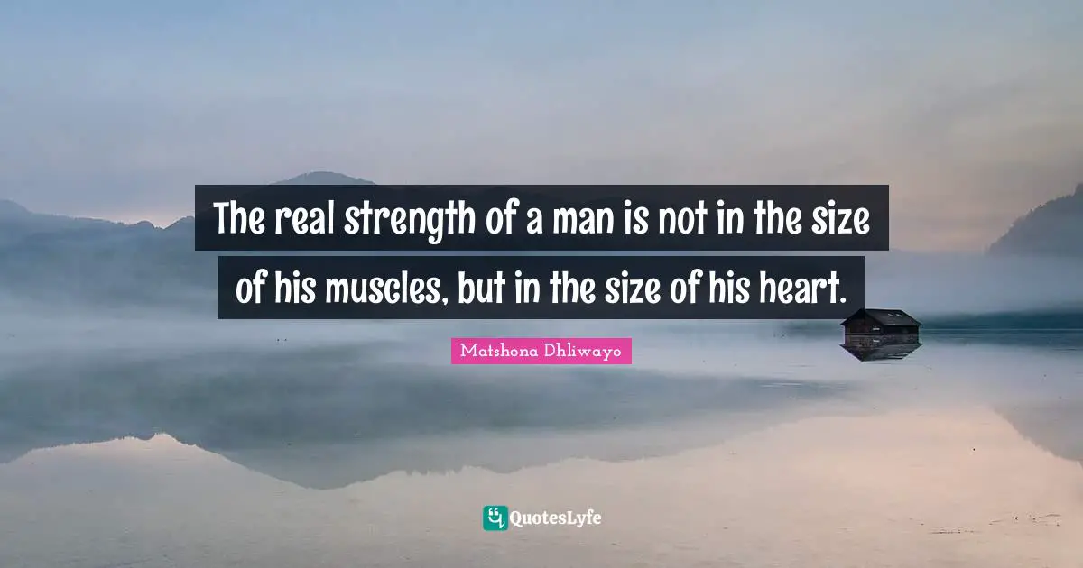 The real strength of a man is not in the size of his muscles, but in the size of his heart.