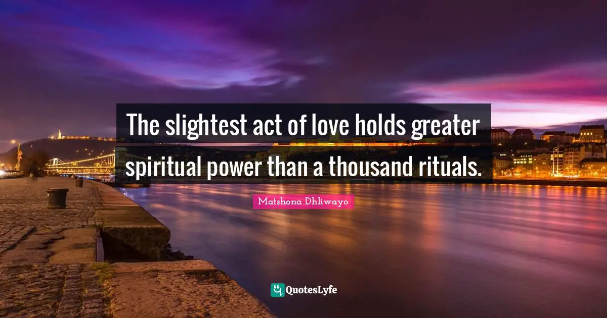 The slightest act of love holds greater spiritual power than a thousand rituals.