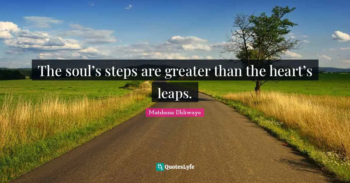 Matshona Dhliwayo Quotes: The soul’s steps are greater than the heart’s leaps.