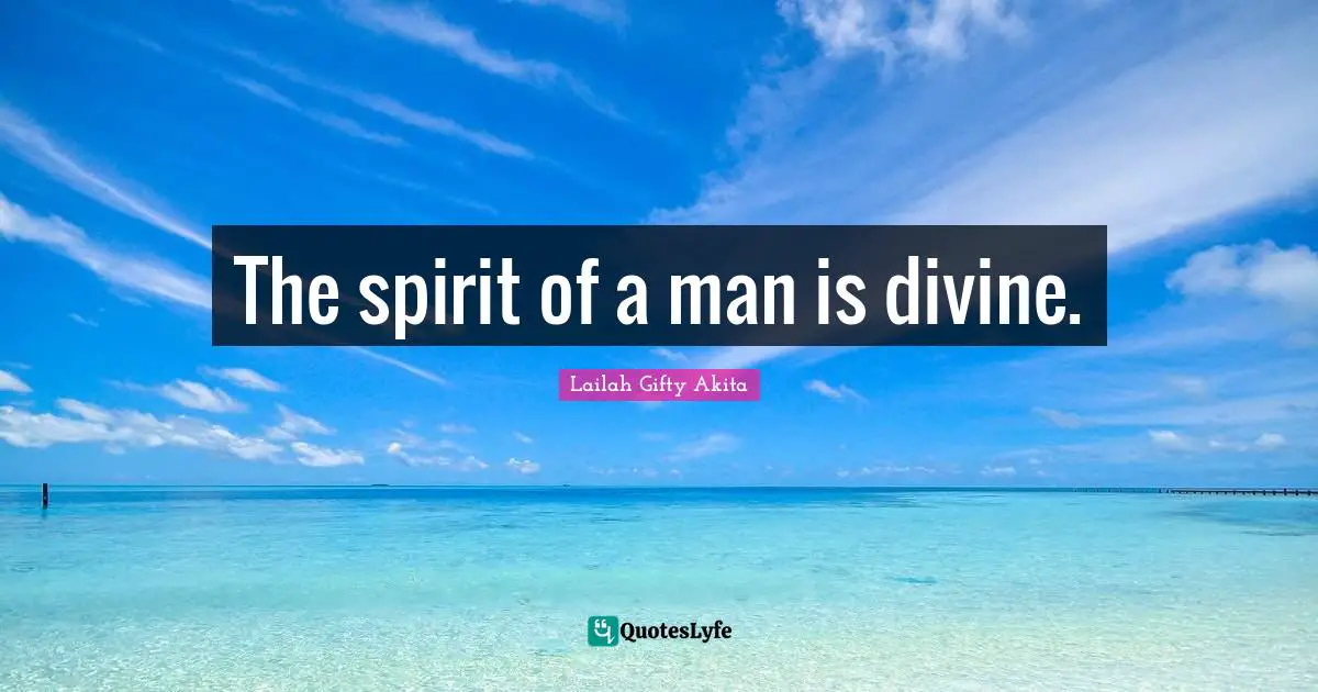 The spirit of a man is divine.