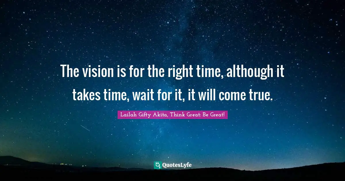 Dreams Come True Quotes: "The vision is for the right time, although it takes time, wait for it, it will come true."