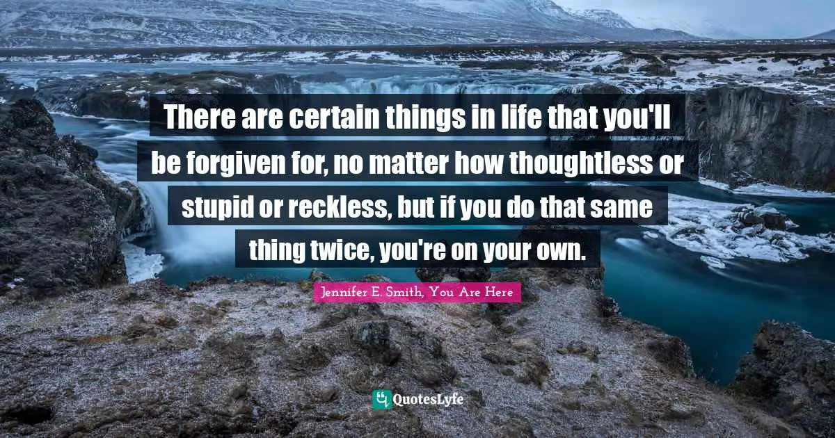 There are certain things in life that you'll be forgiven for, no matter how thoughtless or stupid or reckless, but if you do that same thing twice, you're on your own.
