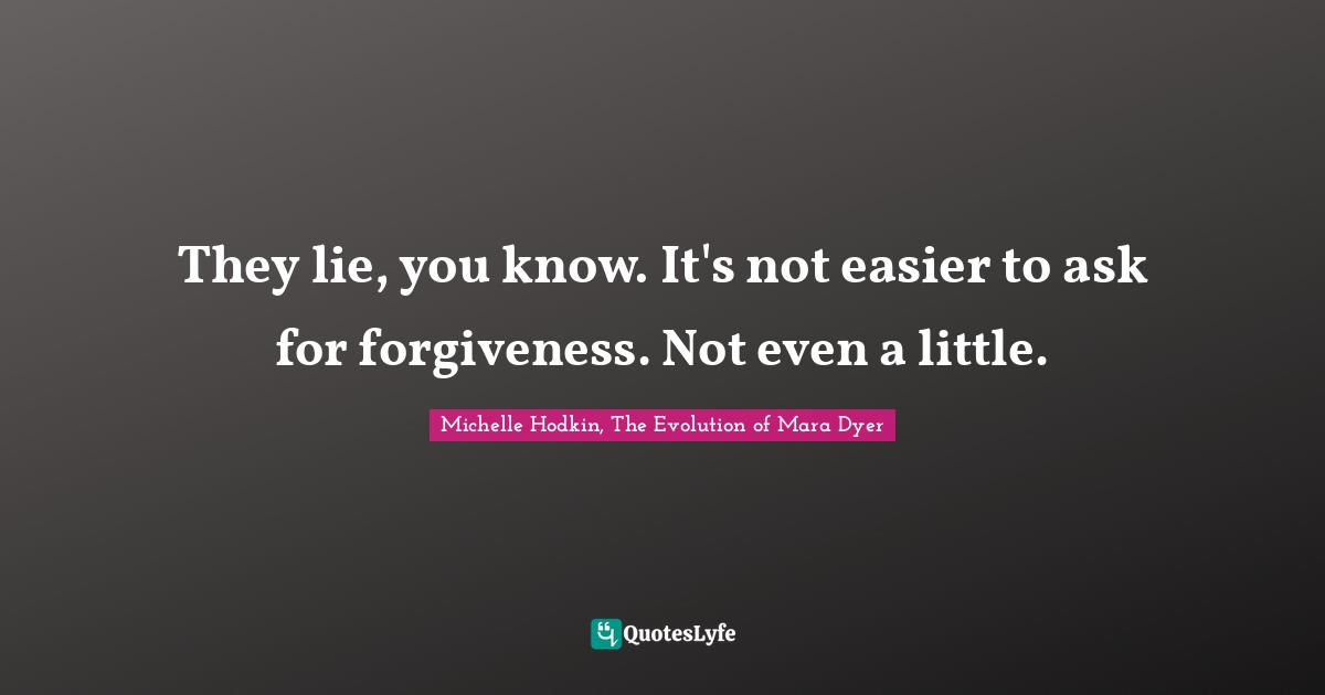 They lie, you know. It's not easier to ask for forgiveness. Not even a little.