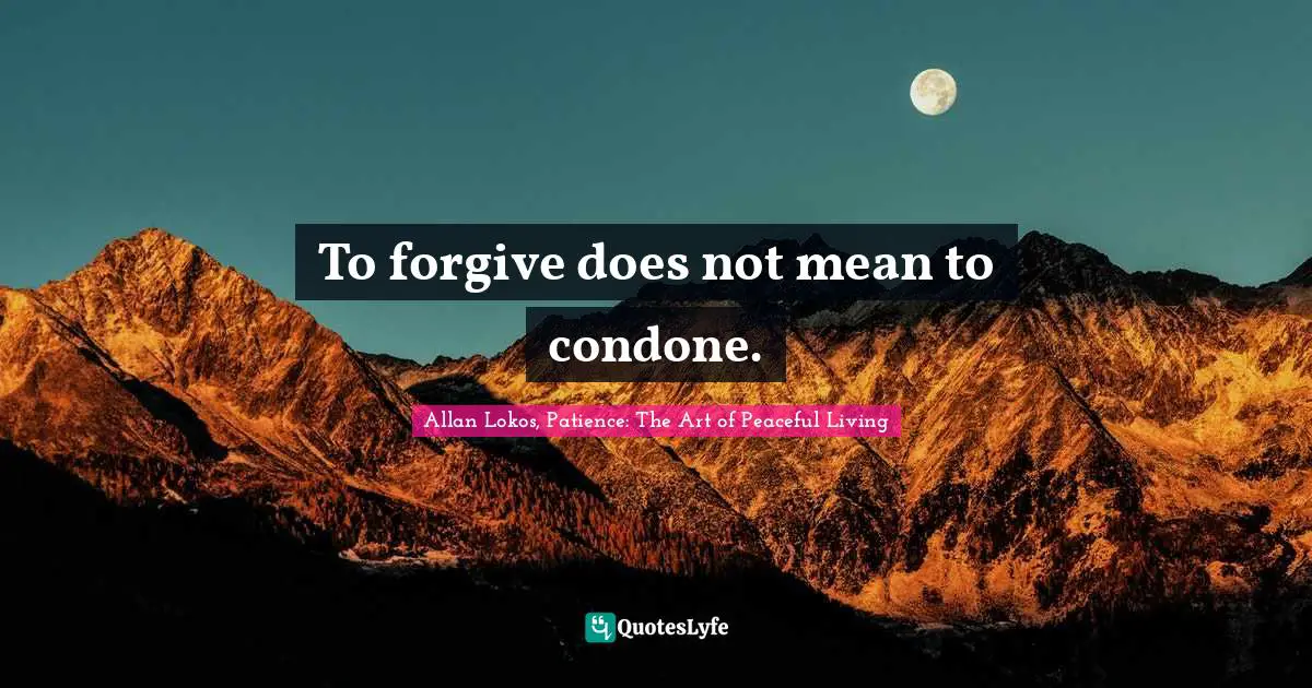 To forgive does not mean to condone.