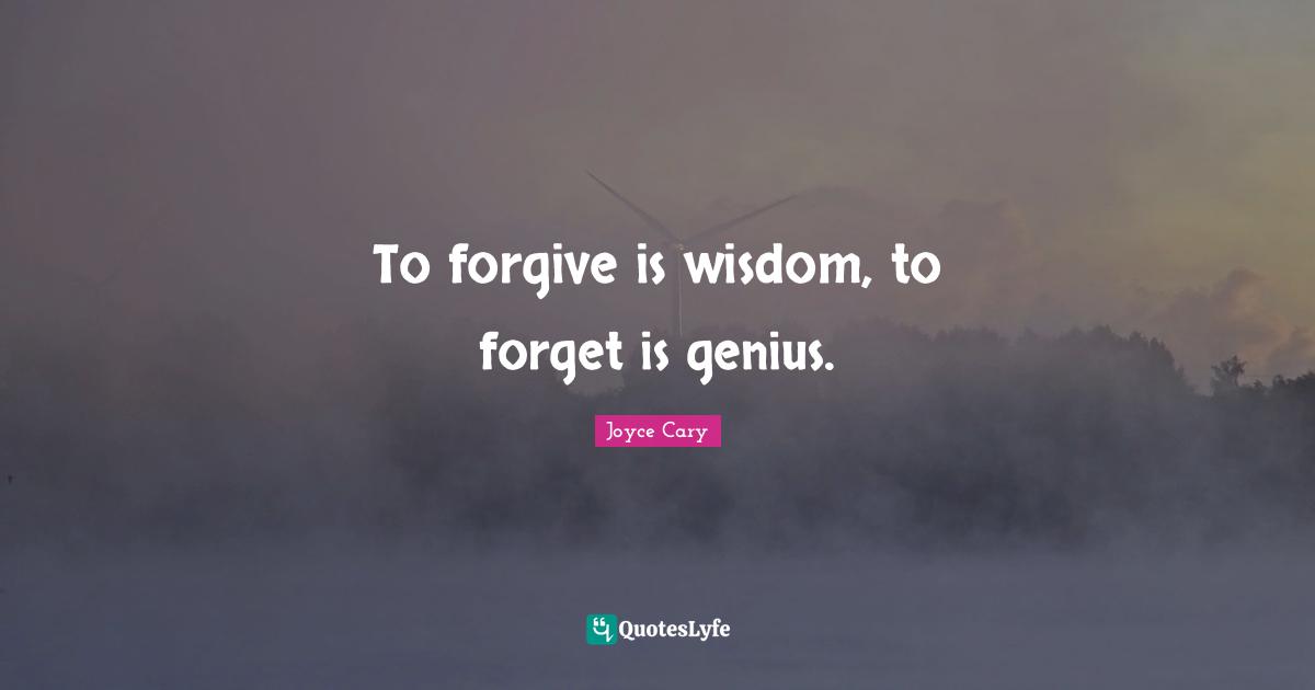 Forgetting Quotes: "To forgive is wisdom, to forget is genius."