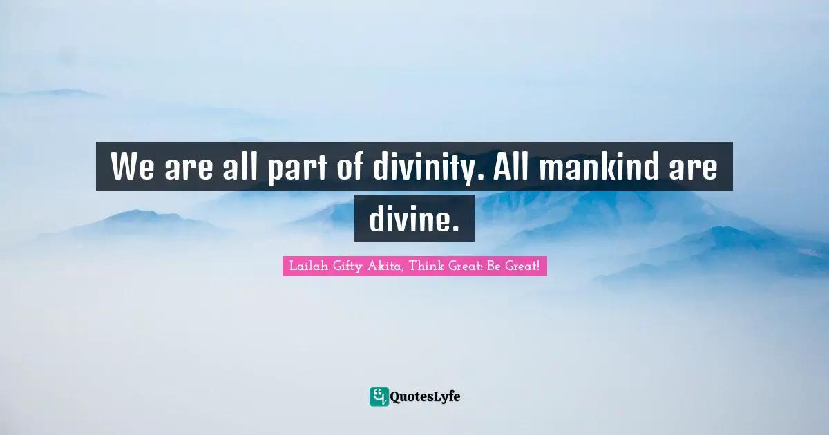 We are all part of divinity. All mankind are divine.