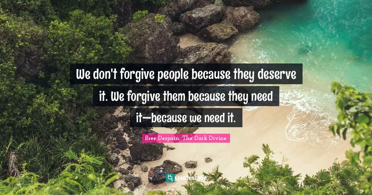 We don't forgive people because they deserve it. We forgive them because they need it—because we need it.