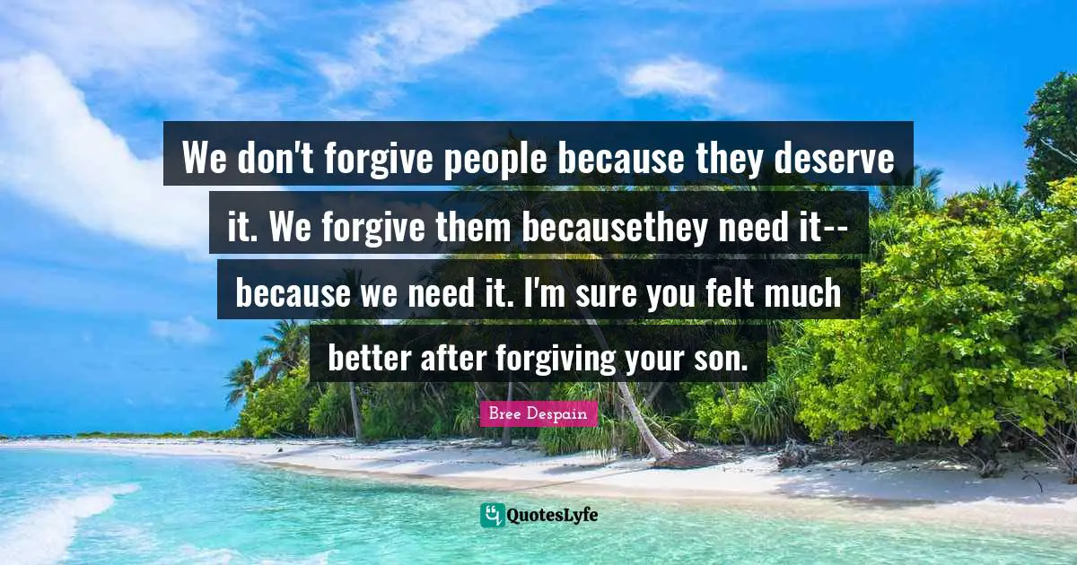 Dark Divine Quotes: "We don't forgive people because they deserve it. We forgive them becausethey need it--because we need it. I'm sure you felt much better after forgiving your son."