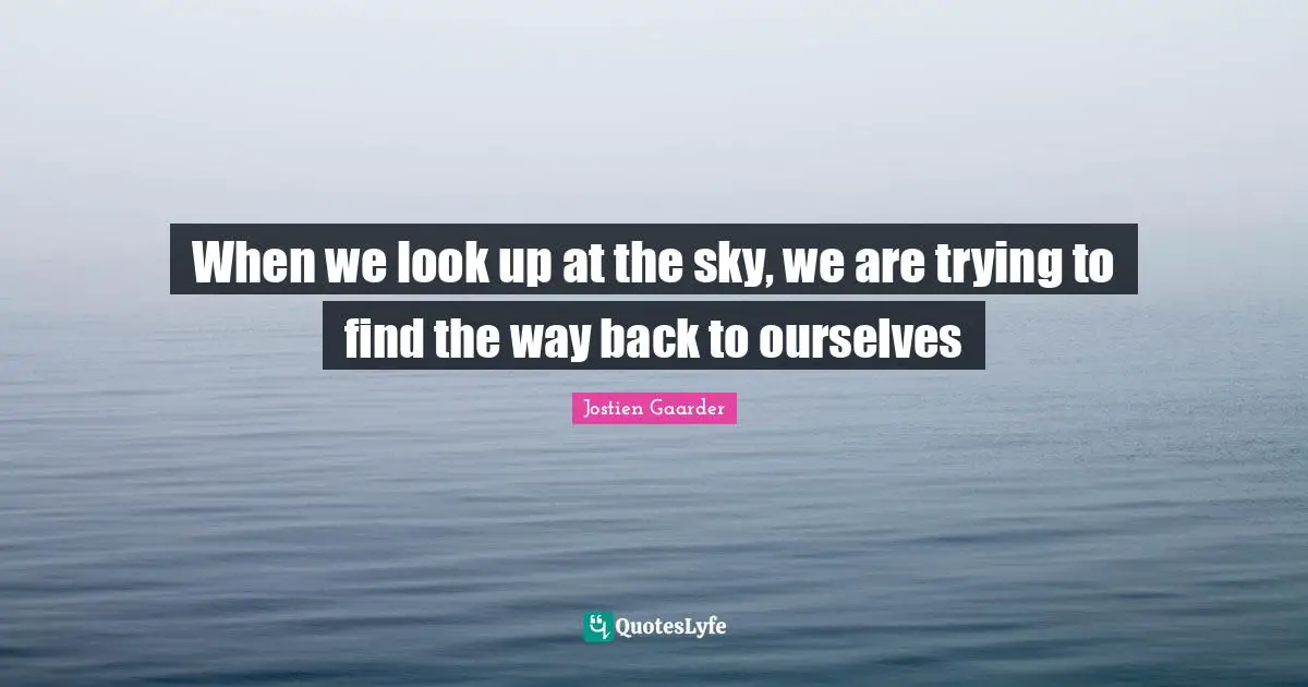When we look up at the sky, we are trying to find the way back to ourselves
