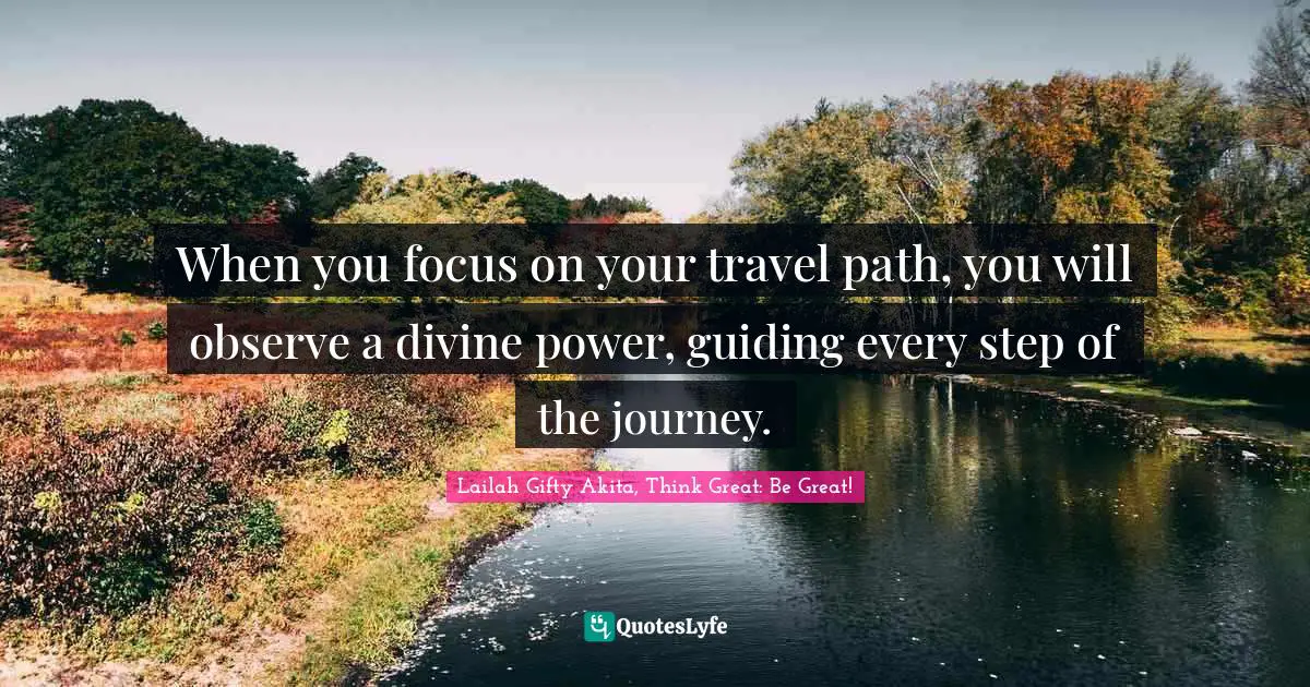 Path Of Life Quotes: "When you focus on your travel path, you will observe a divine power, guiding every step of the journey."