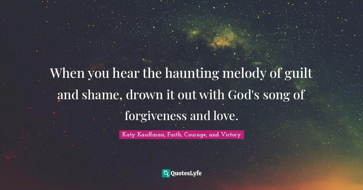 When you hear the haunting melody of guilt and shame, drown it out with God's song of forgiveness and love.