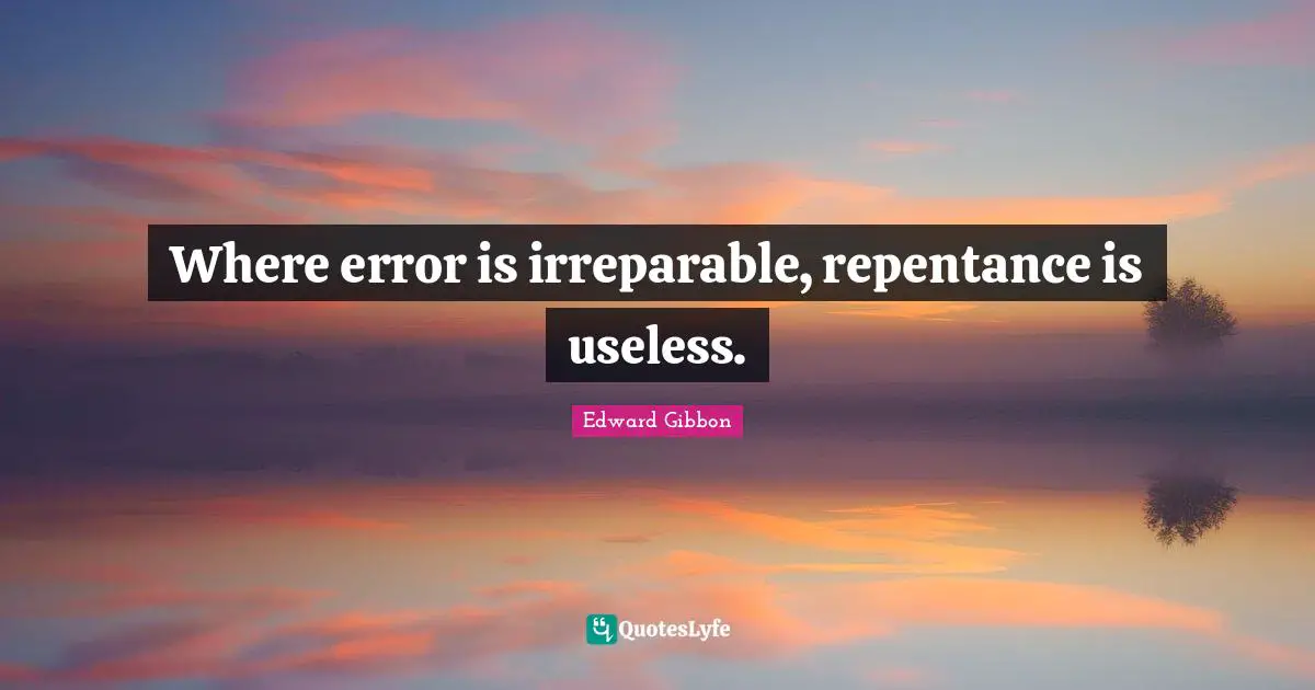 Where error is irreparable, repentance is useless.