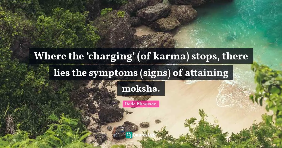Moksh Quotes: "Where the ‘charging’ (of karma) stops, there lies the symptoms (signs) of attaining moksha."