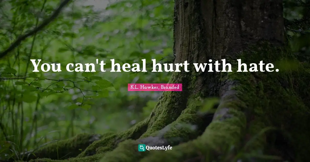 You can't heal hurt with hate.