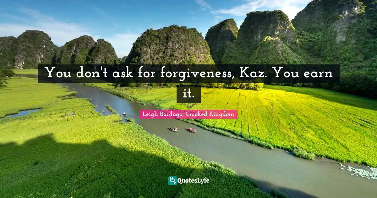 You don't ask for forgiveness, Kaz. You earn it.