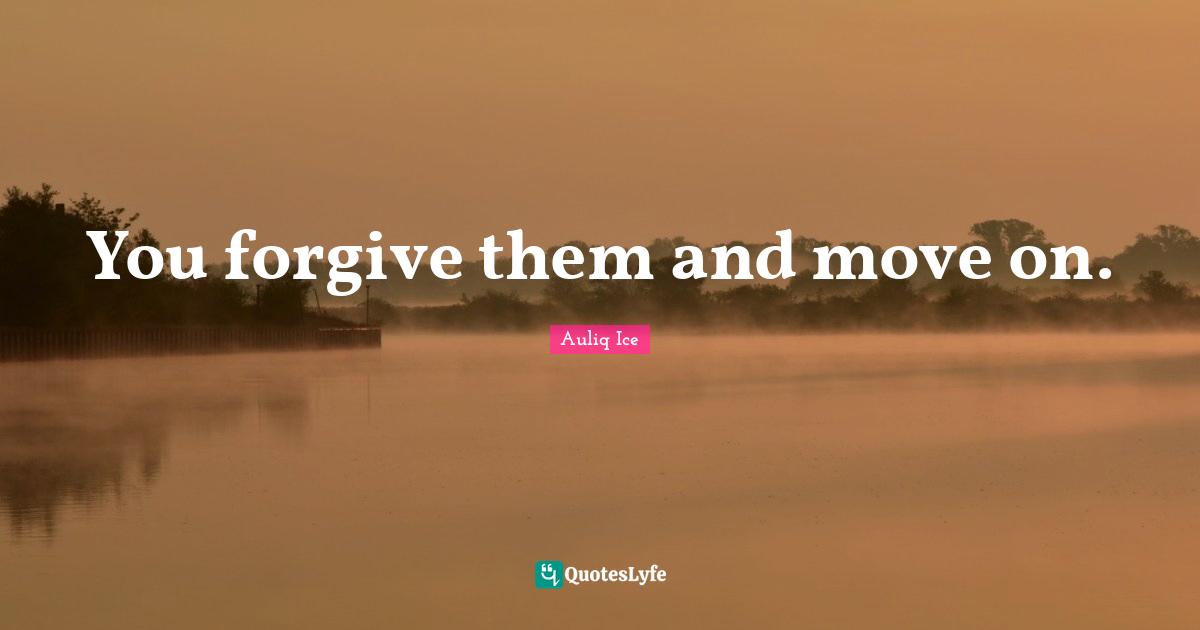 You forgive them and move on.