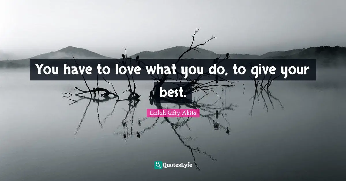Lailah Gifty Akita Quotes: You have to love what you do, to give your best.