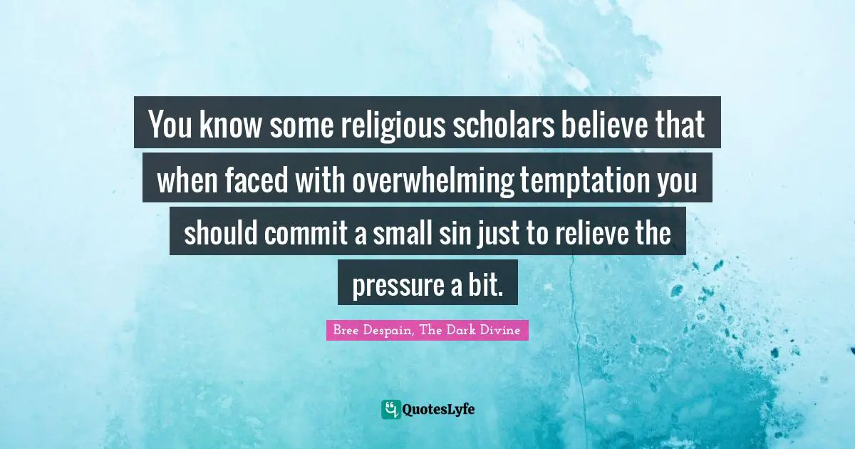 Dark Divine Quotes: "You know some religious scholars believe that when faced with overwhelming temptation you should commit a small sin just to relieve the pressure a bit."