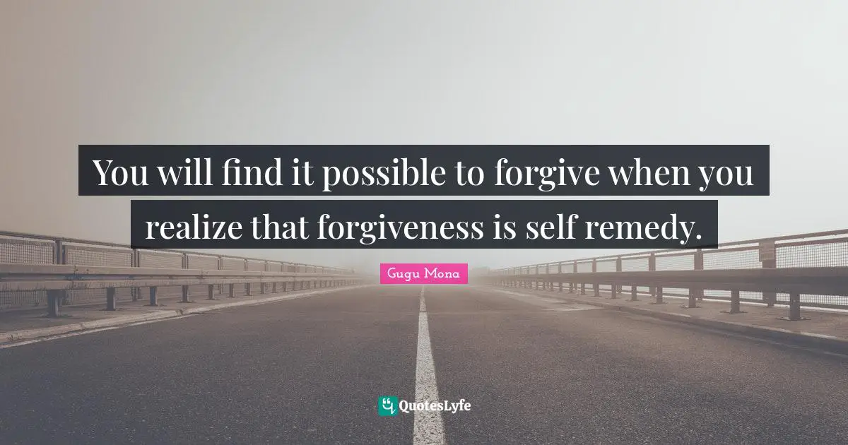 You will find it possible to forgive when you realize that forgiveness is self remedy.