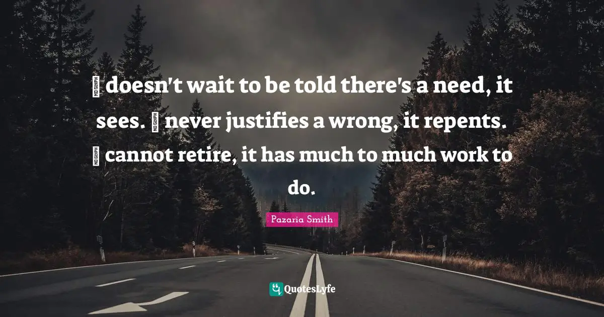 Gives Quotes: "❤ doesn't wait to be told there's a need, it sees. ❤ never justifies a wrong, it repents. ❤ cannot retire, it has much to much work to do."