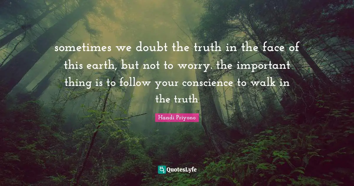 Handi Priyono Quotes: "sometimes we doubt the truth in the face of this earth, but not to worry. the important thing is to follow your conscience to walk in the truth"