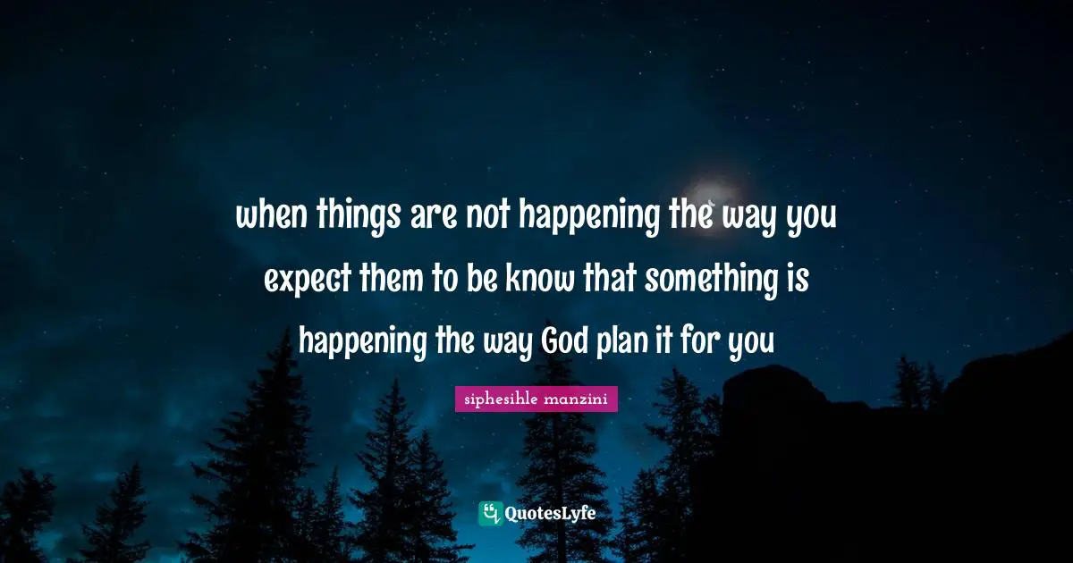 when things are not happening the way you expect them to be know that something is happening the way God plan it for you