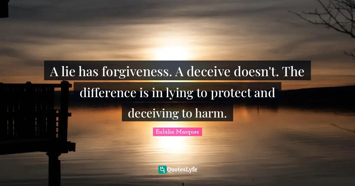 Advice For Daily Living Quotes: "A lie has forgiveness. A deceive doesn't. The difference is in lying to protect and deceiving to harm."