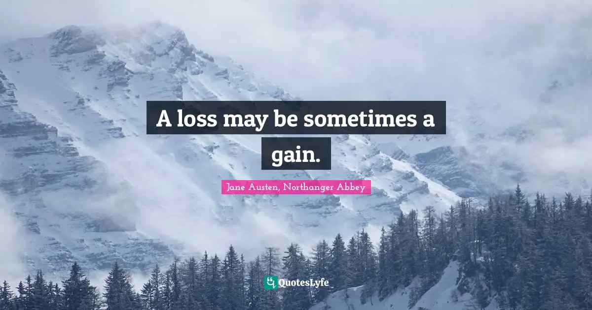 Jane Austen, Northanger Abbey Quotes: A loss may be sometimes a gain.