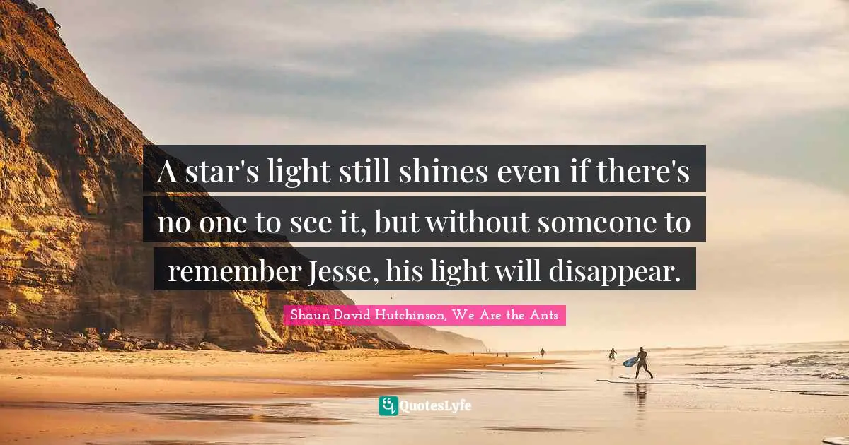 A star's light still shines even if there's no one to see it, but without someone to remember Jesse, his light will disappear.