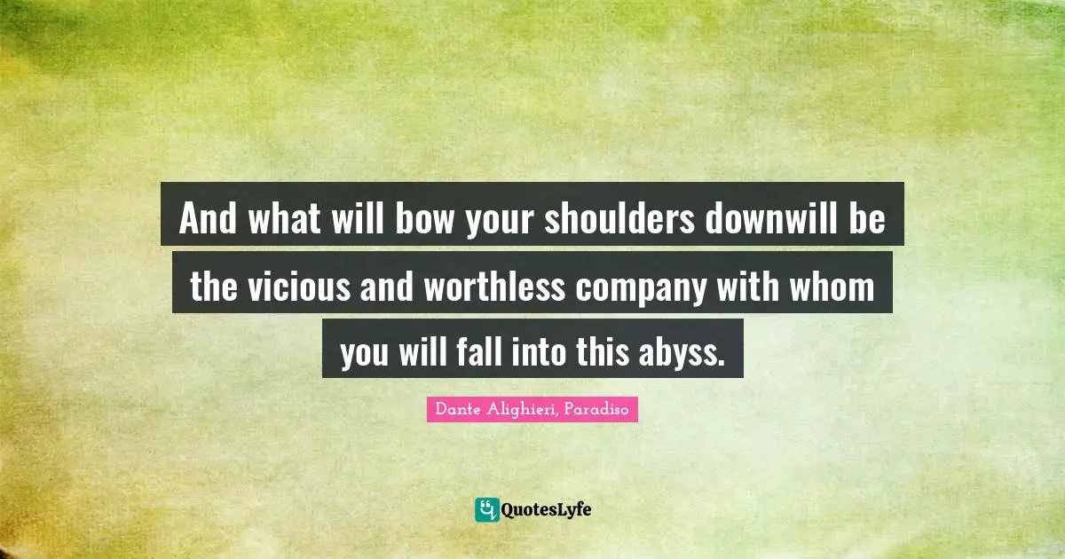 And what will bow your shoulders downwill be the vicious and worthless company with whom you will fall into this abyss.