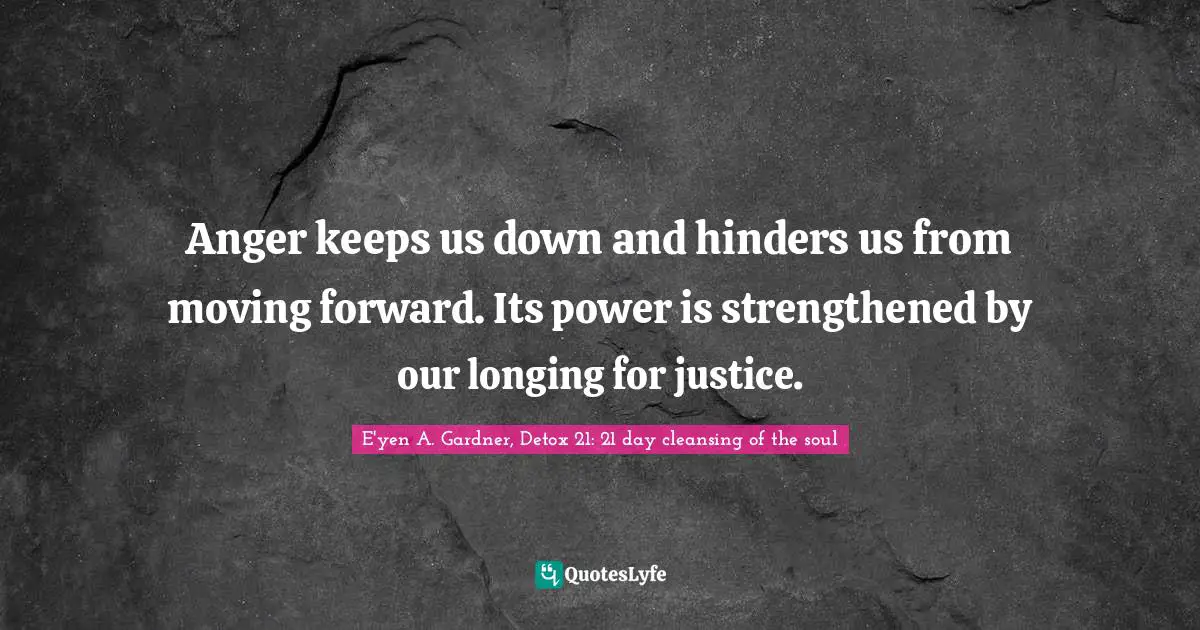 Anger keeps us down and hinders us from moving forward. Its power is strengthened by our longing for justice.