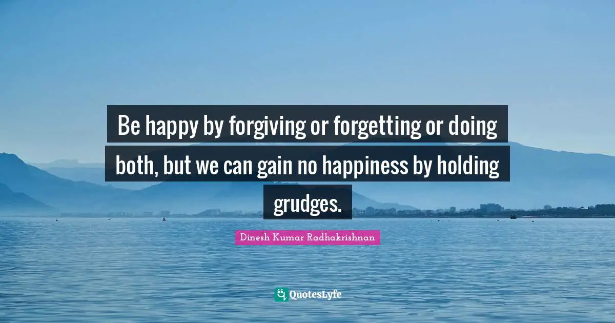 Grudges Quotes: "Be happy by forgiving or forgetting or doing both, but we can gain no happiness by holding grudges."