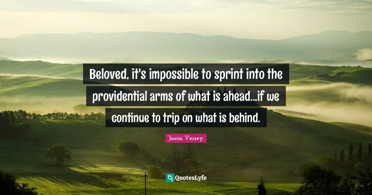Beloved, it's impossible to sprint into the providential arms of what is ahead...if we continue to trip on what is behind.