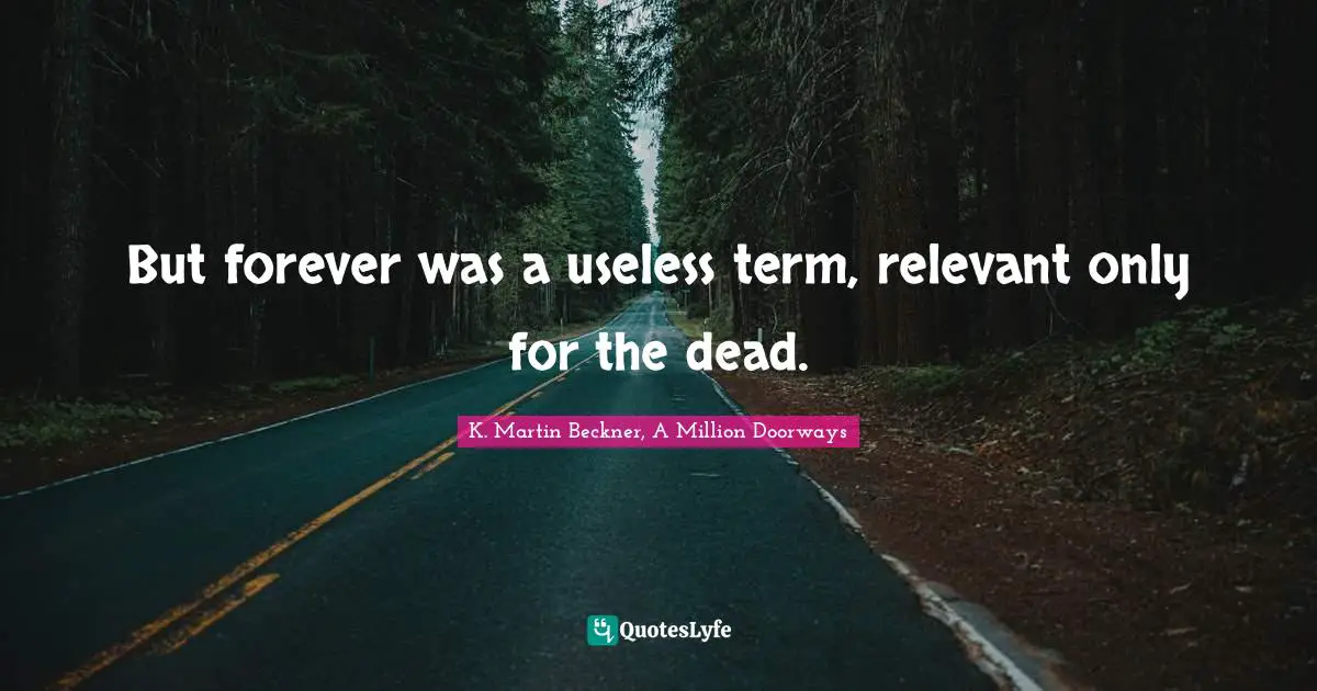 But forever was a useless term, relevant only for the dead.