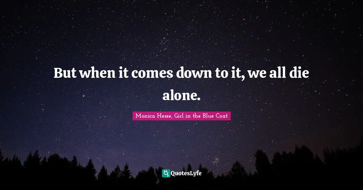 But when it comes down to it, we all die alone.