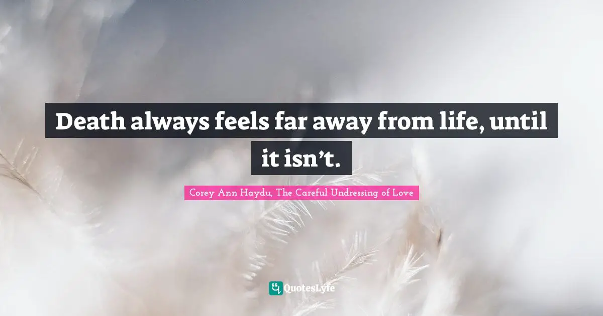 Death always feels far away from life, until it isn’t.