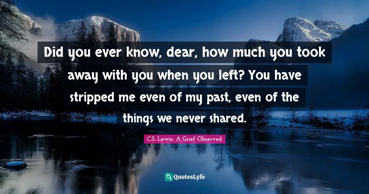 Did you ever know, dear, how much you took away with you when you left? You have stripped me even of my past, even of the things we never shared.