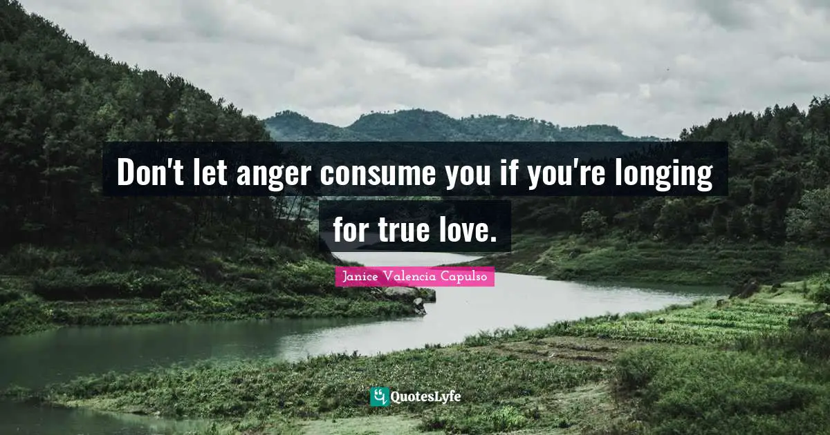 Don't let anger consume you if you're longing for true love.