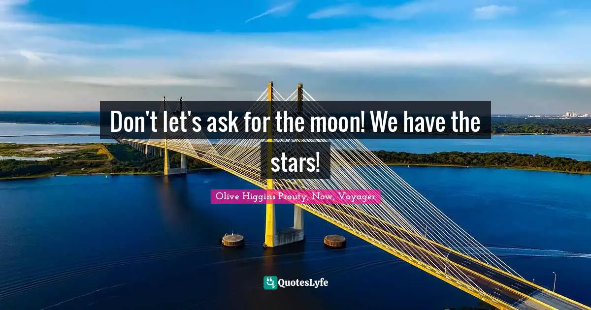Don't let's ask for the moon! We have the stars!