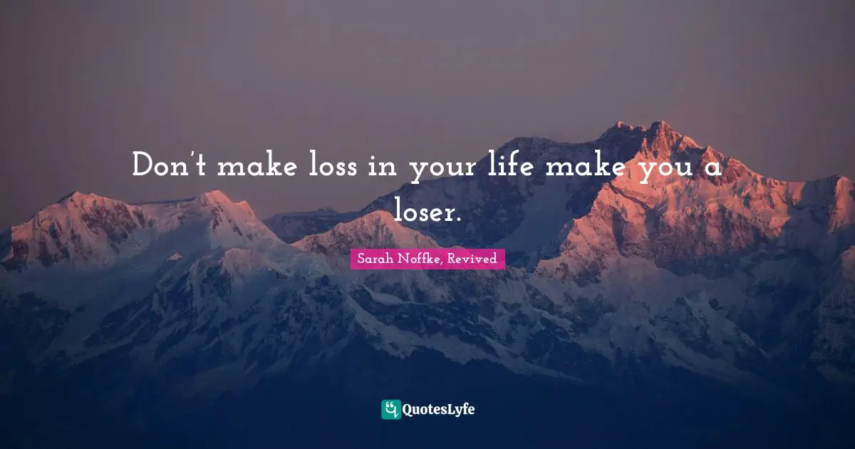 Don’t make loss in your life make you a loser.