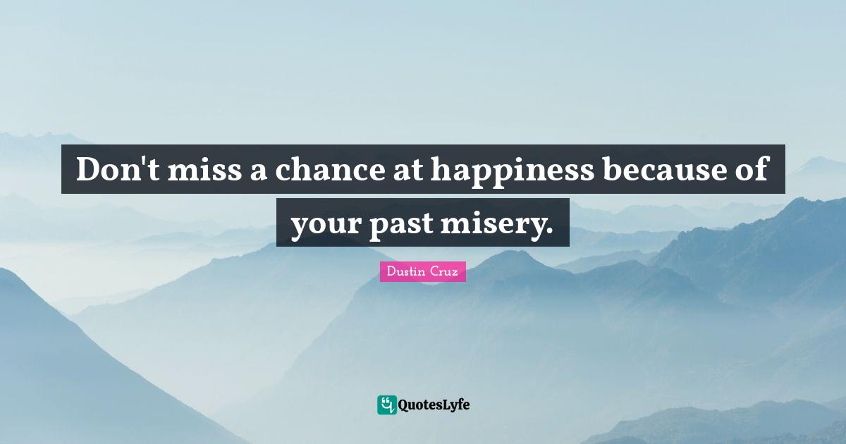 Don't miss a chance at happiness because of your past misery.
