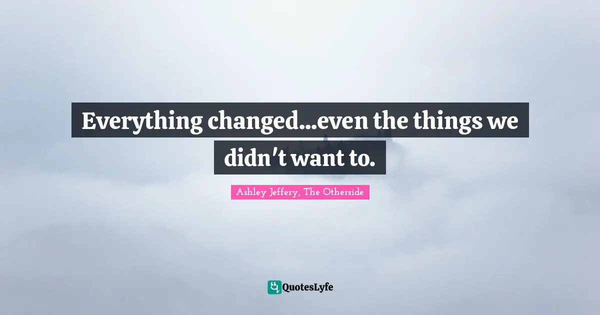 Everything changed...even the things we didn't want to.