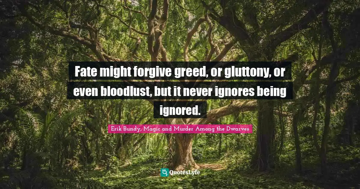 Fate might forgive greed, or gluttony, or even bloodlust, but it never ignores being ignored.